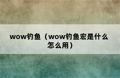 wow钓鱼（wow钓鱼宏是什么 怎么用）